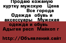 Продаю кожаную куртку мужскую › Цена ­ 10 000 - Все города Одежда, обувь и аксессуары » Мужская одежда и обувь   . Адыгея респ.,Майкоп г.